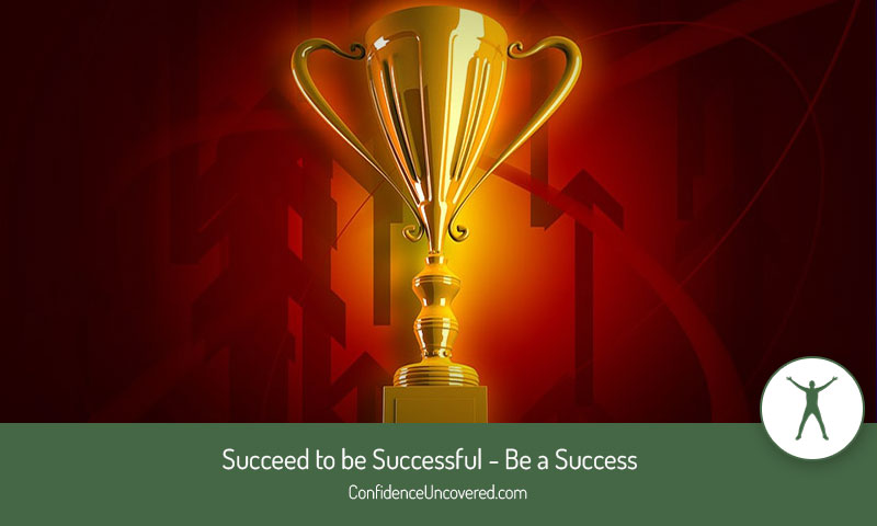 Succeed to be Successful – Be a Success