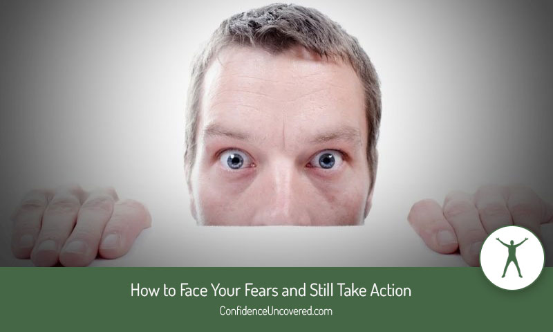 How to Face Your Fears and Still Take Action