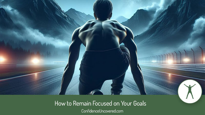 How to Remain Focused on Your Goals