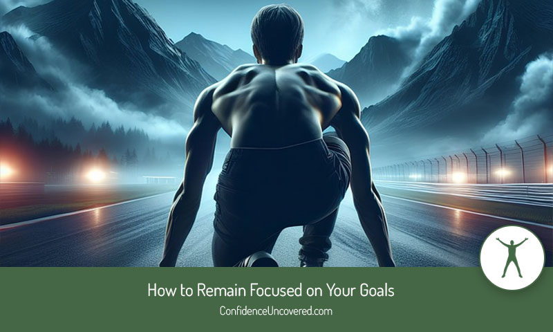 How to Remain Focused on Your Goals