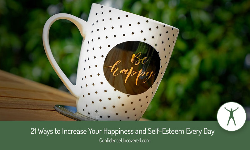 21 Ways to Increase Your Happiness and Self-Esteem Every Day