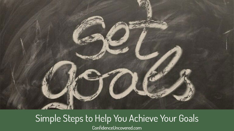 Simple Steps to Help You Achieve Your Goals